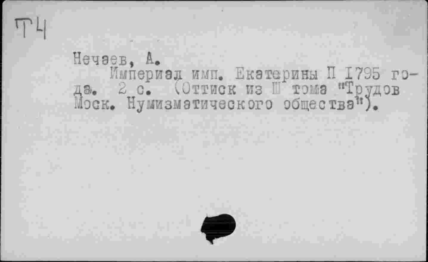 ﻿Нечаев, А.
Империал имп. Екатерины П 1795 года. 2 с. СОттиск из Ш тома "Трудов Моск. Нумизматического общества1’).